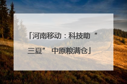 河南移动：科技助“三夏” 中原粮满仓