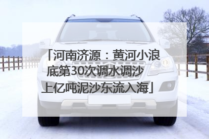 河南济源：黄河小浪底第30次调水调沙 上亿吨泥沙东流入海