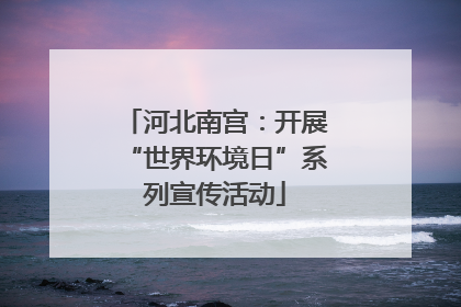 河北南宫：开展“世界环境日”系列宣传活动