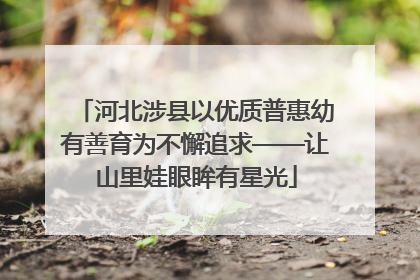 河北涉县以优质普惠幼有善育为不懈追求——让山里娃眼眸有星光
