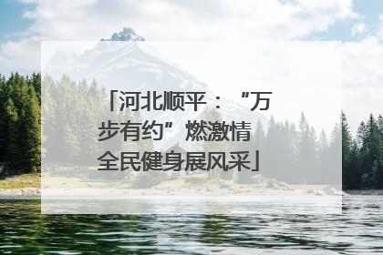 河北顺平：“万步有约”燃激情 全民健身展风采