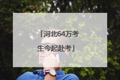 河北64万考生今起赴考