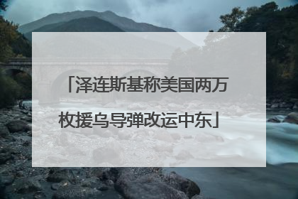 泽连斯基称美国两万枚援乌导弹改运中东