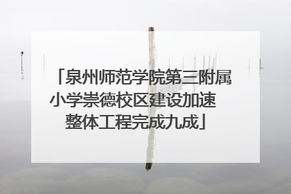泉州师范学院第三附属小学崇德校区建设加速 整体工程完成九成