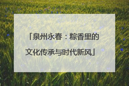 泉州永春：粽香里的文化传承与时代新风