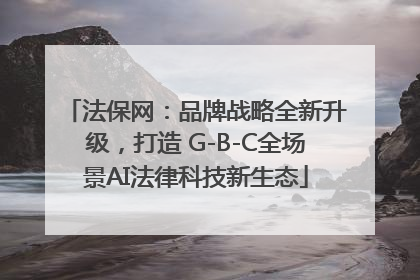 法保网：品牌战略全新升级，打造 G-B-C全场景AI法律科技新生态