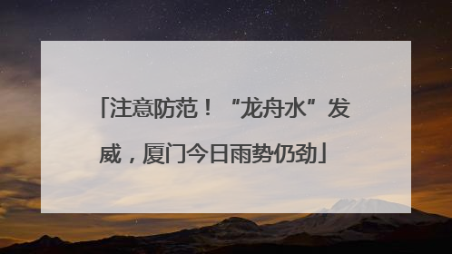 注意防范！“龙舟水”发威，厦门今日雨势仍劲