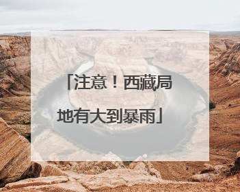 注意！西藏局地有大到暴雨