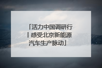 活力中国调研行丨感受北京新能源汽车生产脉动