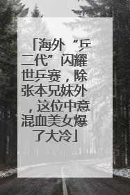 海外“乒二代”闪耀世乒赛，除张本兄妹外，这位中意混血美女爆了大冷