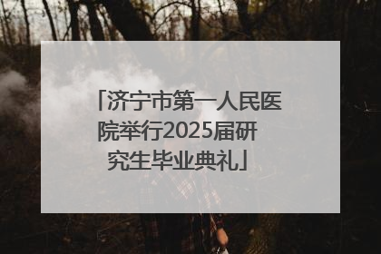 济宁市第一人民医院举行2025届研究生毕业典礼