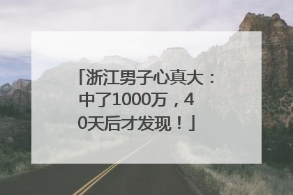 浙江男子心真大：中了1000万，40天后才发现！