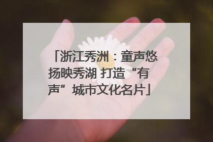 浙江秀洲：童声悠扬映秀湖 打造“有声”城市文化名片