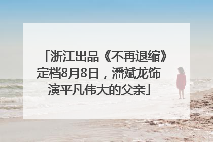 浙江出品《不再退缩》定档8月8日，潘斌龙饰演平凡伟大的父亲