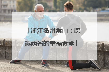 浙江衢州常山：跨越两省的幸福食堂