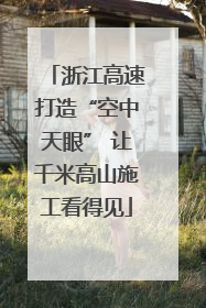 浙江高速打造“空中天眼” 让千米高山施工看得见