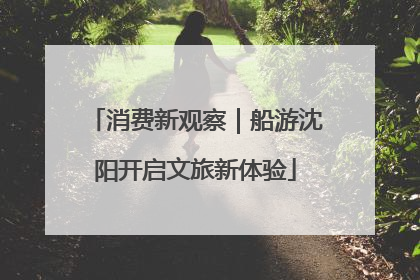 消费新观察｜船游沈阳开启文旅新体验