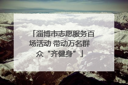 淄博市志愿服务百场活动 带动万名群众“齐健身”