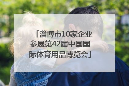 淄博市10家企业参展第42届中国国际体育用品博览会