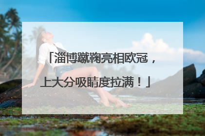 淄博蹴鞠亮相欧冠，上大分吸睛度拉满！