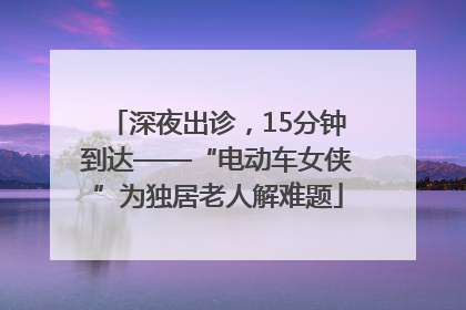 深夜出诊，15分钟到达——“电动车女侠”为独居老人解难题