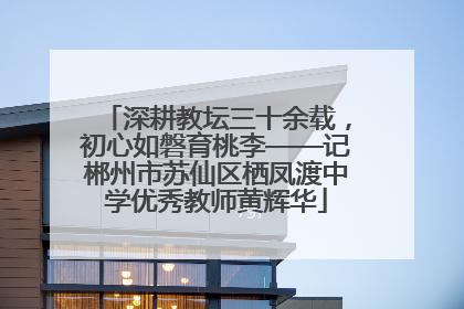 深耕教坛三十余载，初心如磐育桃李——记郴州市苏仙区栖凤渡中学优秀教师黄辉华