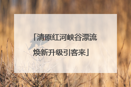 清原红河峡谷漂流焕新升级引客来