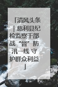 清风头条｜慈利县纪检监察干部战“督”防汛一线 守护群众利益