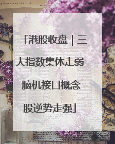 港股收盘｜三大指数集体走弱 脑机接口概念股逆势走强