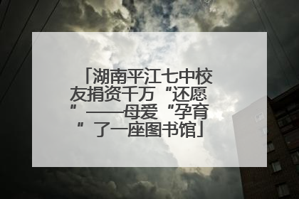 湖南平江七中校友捐资千万“还愿”——母爱“孕育”了一座图书馆