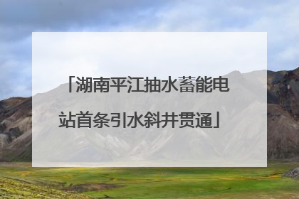 湖南平江抽水蓄能电站首条引水斜井贯通