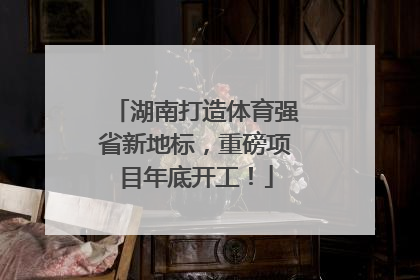 湖南打造体育强省新地标，重磅项目年底开工！