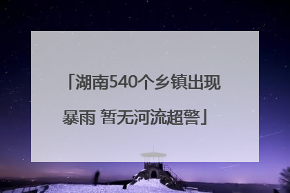 湖南540个乡镇出现暴雨 暂无河流超警