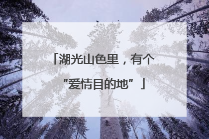 湖光山色里，有个“爱情目的地”