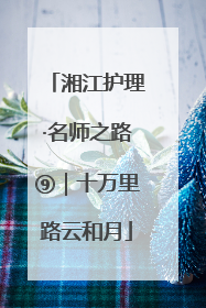 湘江护理·名师之路⑨｜十万里路云和月