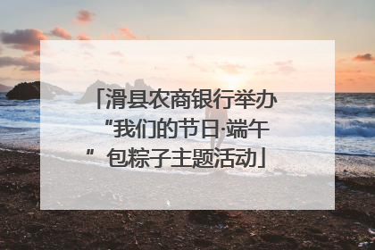 滑县农商银行举办“我们的节日·端午”包粽子主题活动