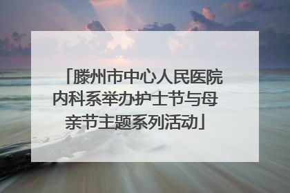 滕州市中心人民医院内科系举办护士节与母亲节主题系列活动