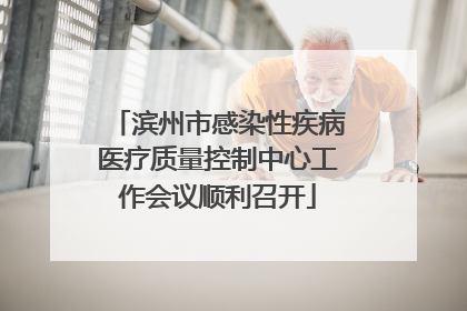 滨州市感染性疾病医疗质量控制中心工作会议顺利召开
