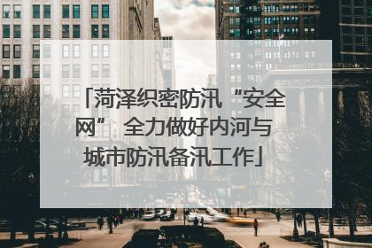 菏泽织密防汛“安全网” 全力做好内河与城市防汛备汛工作