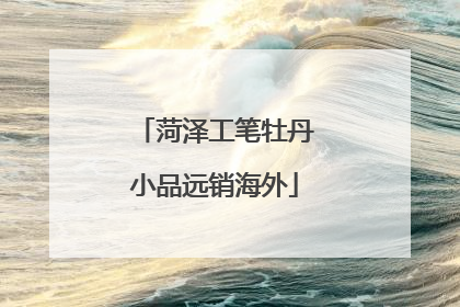菏泽工笔牡丹小品远销海外