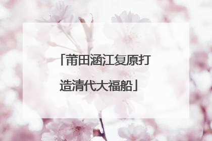 莆田涵江复原打造清代大福船