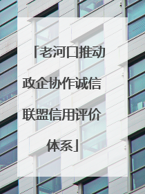 老河口推动政企协作诚信联盟信用评价体系
