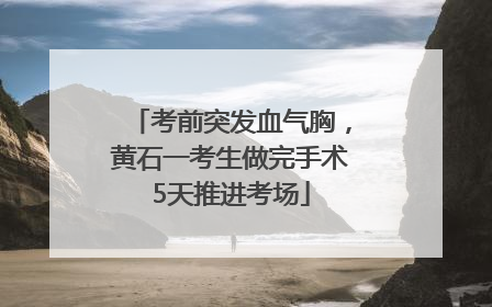 考前突发血气胸，黄石一考生做完手术5天推进考场