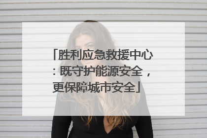 胜利应急救援中心：既守护能源安全，更保障城市安全