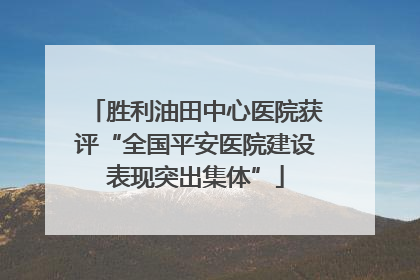 胜利油田中心医院获评“全国平安医院建设表现突出集体”