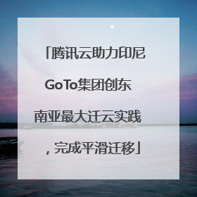 腾讯云助力印尼GoTo集团创东南亚最大迁云实践，完成平滑迁移