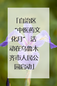 自治区 “中医药文化月” 活动在乌鲁木齐市人民公园启动