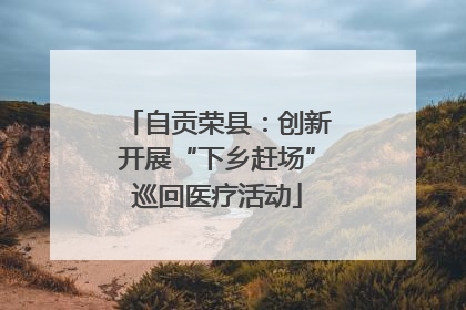 自贡荣县：创新开展“下乡赶场”巡回医疗活动