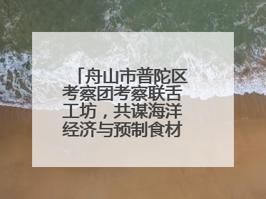 舟山市普陀区考察团考察联舌工坊，共谋海洋经济与预制食材产业融合发展