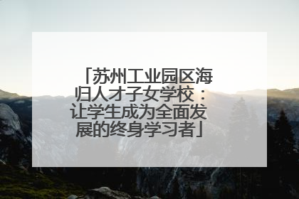 苏州工业园区海归人才子女学校：让学生成为全面发展的终身学习者